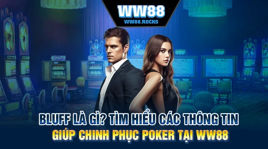 Bluff Là Gì? Tìm Hiểu Các Thông Tin Giúp Chinh Phục Poker Tại WW88