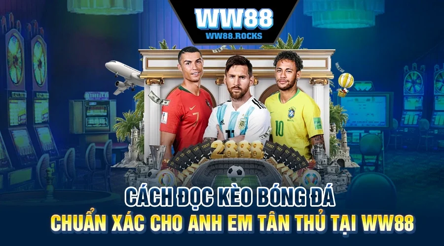 Cách Đọc Kèo Bóng Đá Chuẩn Xác Cho Anh Em Tân Thủ Tại WW88