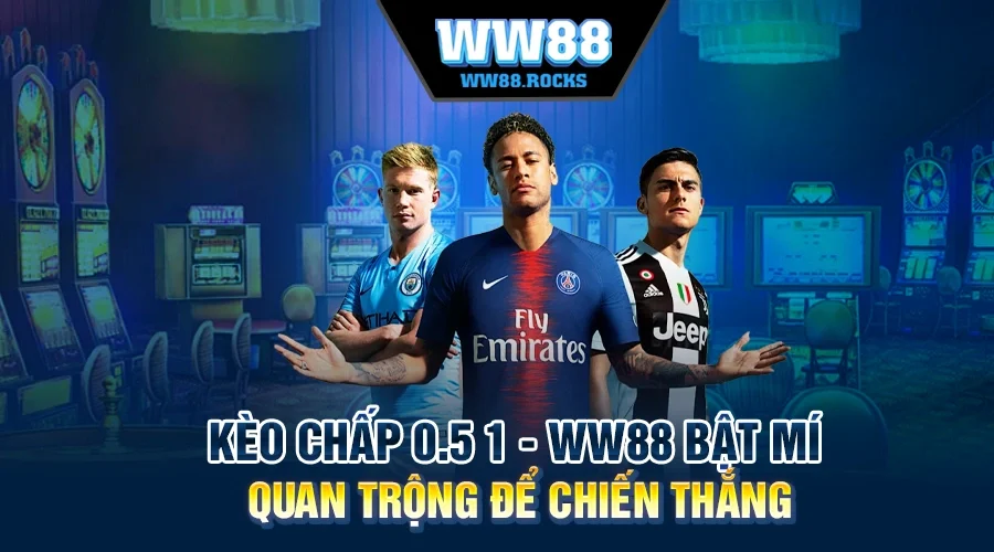 Kèo Chấp 0.5 1 - WW88 Bật Mí Quan Trộng Để Chiến Thắng